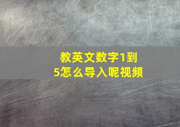 教英文数字1到5怎么导入呢视频