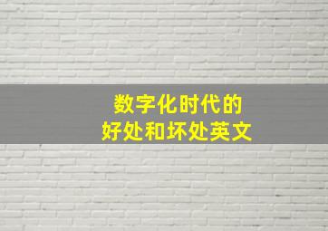 数字化时代的好处和坏处英文