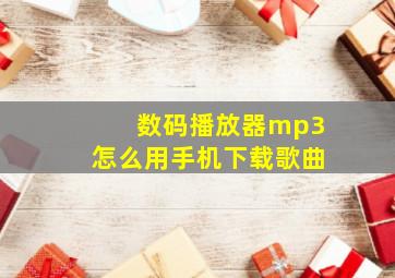 数码播放器mp3怎么用手机下载歌曲