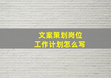 文案策划岗位工作计划怎么写