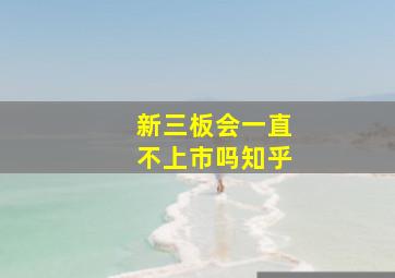 新三板会一直不上市吗知乎