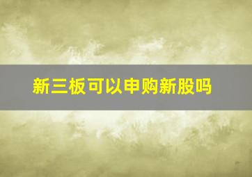 新三板可以申购新股吗