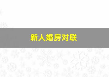 新人婚房对联