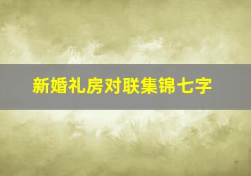 新婚礼房对联集锦七字