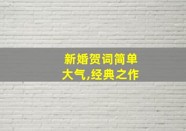 新婚贺词简单大气,经典之作