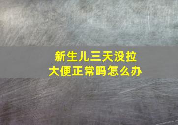 新生儿三天没拉大便正常吗怎么办