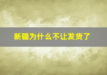 新疆为什么不让发货了