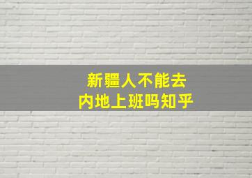 新疆人不能去内地上班吗知乎