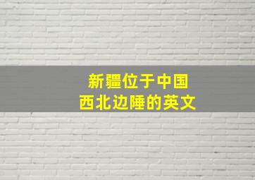 新疆位于中国西北边陲的英文