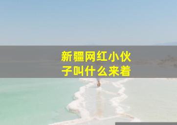 新疆网红小伙子叫什么来着