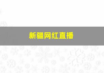 新疆网红直播