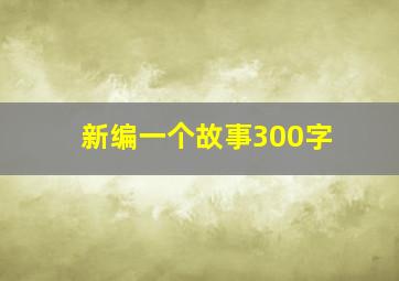 新编一个故事300字