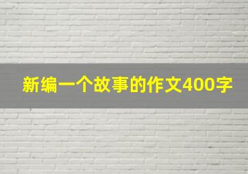 新编一个故事的作文400字