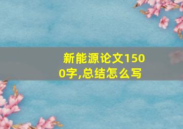 新能源论文1500字,总结怎么写