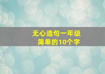 无心造句一年级简单的10个字