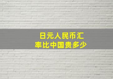 日元人民币汇率比中国贵多少