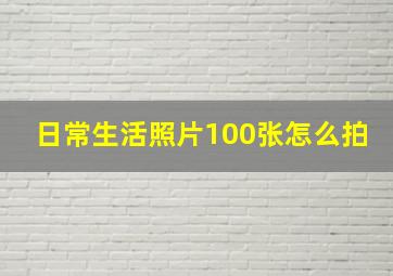 日常生活照片100张怎么拍