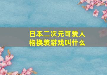 日本二次元可爱人物换装游戏叫什么