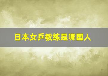 日本女乒教练是哪国人