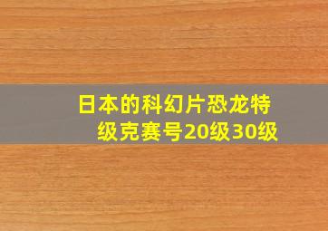 日本的科幻片恐龙特级克赛号20级30级