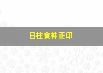 日柱食神正印