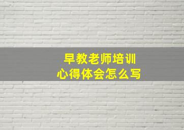 早教老师培训心得体会怎么写