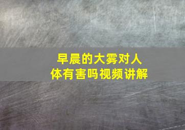 早晨的大雾对人体有害吗视频讲解