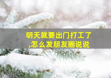 明天就要出门打工了,怎么发朋友圈说说