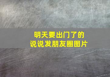 明天要出门了的说说发朋友圈图片