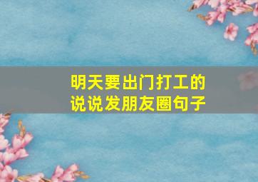 明天要出门打工的说说发朋友圈句子