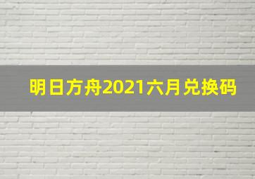 明日方舟2021六月兑换码