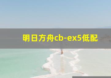 明日方舟cb-ex5低配