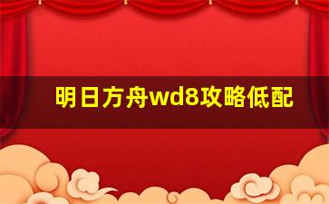 明日方舟wd8攻略低配