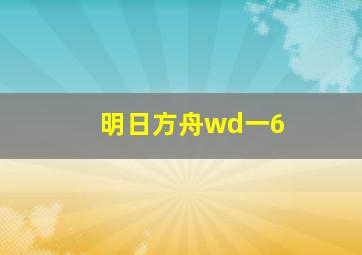 明日方舟wd一6