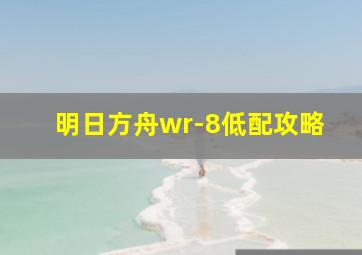 明日方舟wr-8低配攻略