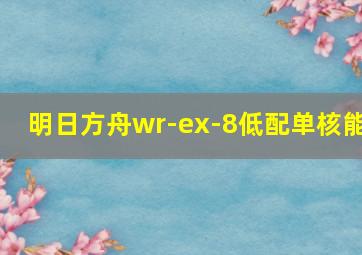 明日方舟wr-ex-8低配单核能