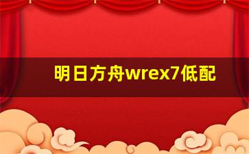 明日方舟wrex7低配