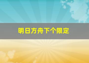 明日方舟下个限定