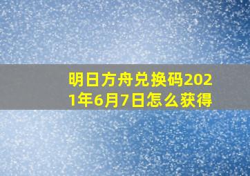 明日方舟兑换码2021年6月7日怎么获得