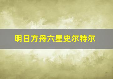 明日方舟六星史尔特尔