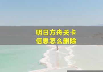 明日方舟关卡信息怎么删除