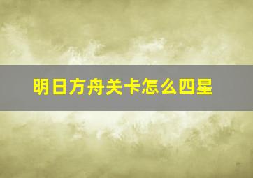 明日方舟关卡怎么四星