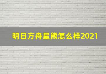 明日方舟星熊怎么样2021