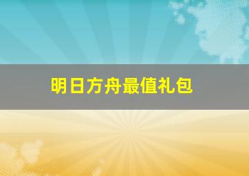 明日方舟最值礼包