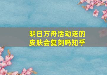 明日方舟活动送的皮肤会复刻吗知乎