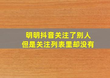 明明抖音关注了别人但是关注列表里却没有