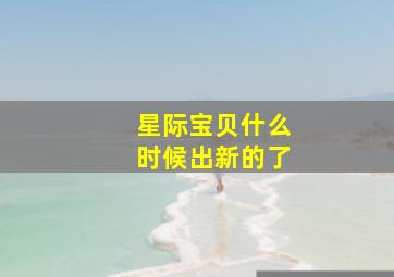 星际宝贝什么时候出新的了