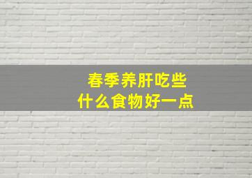 春季养肝吃些什么食物好一点