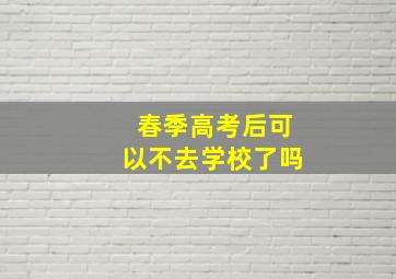 春季高考后可以不去学校了吗