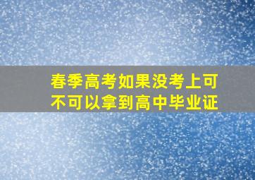 春季高考如果没考上可不可以拿到高中毕业证